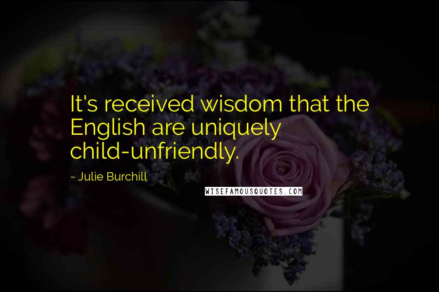 Julie Burchill Quotes: It's received wisdom that the English are uniquely child-unfriendly.