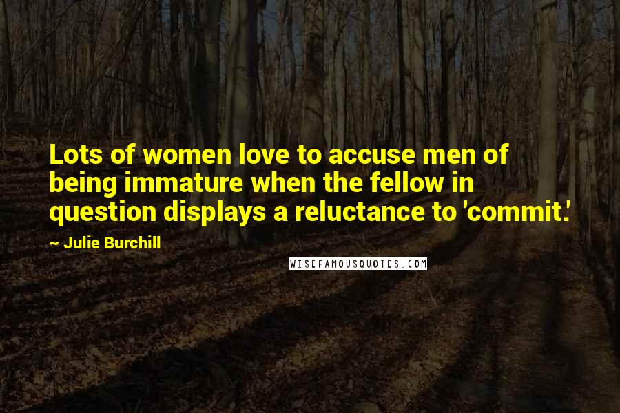 Julie Burchill Quotes: Lots of women love to accuse men of being immature when the fellow in question displays a reluctance to 'commit.'