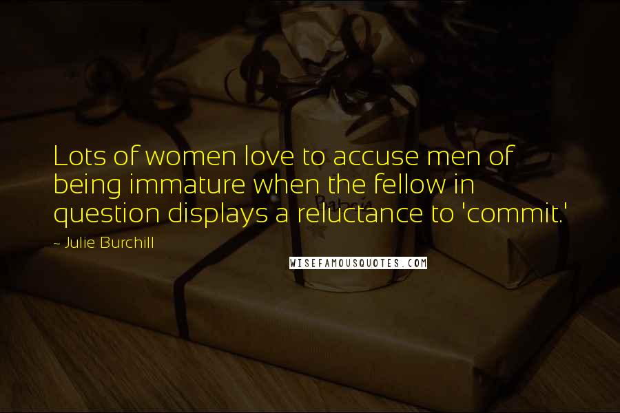 Julie Burchill Quotes: Lots of women love to accuse men of being immature when the fellow in question displays a reluctance to 'commit.'