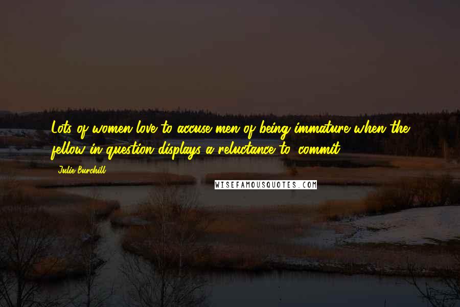 Julie Burchill Quotes: Lots of women love to accuse men of being immature when the fellow in question displays a reluctance to 'commit.'
