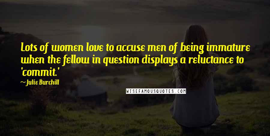 Julie Burchill Quotes: Lots of women love to accuse men of being immature when the fellow in question displays a reluctance to 'commit.'