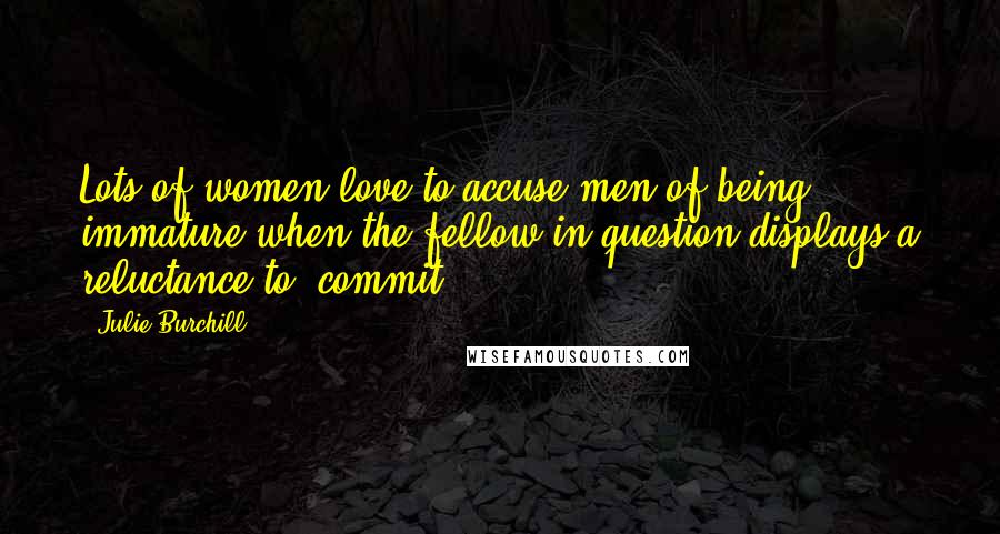 Julie Burchill Quotes: Lots of women love to accuse men of being immature when the fellow in question displays a reluctance to 'commit.'