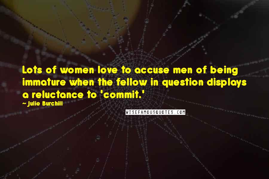 Julie Burchill Quotes: Lots of women love to accuse men of being immature when the fellow in question displays a reluctance to 'commit.'