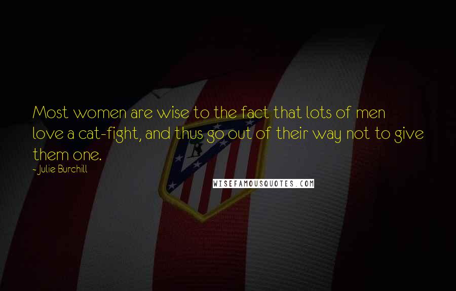 Julie Burchill Quotes: Most women are wise to the fact that lots of men love a cat-fight, and thus go out of their way not to give them one.