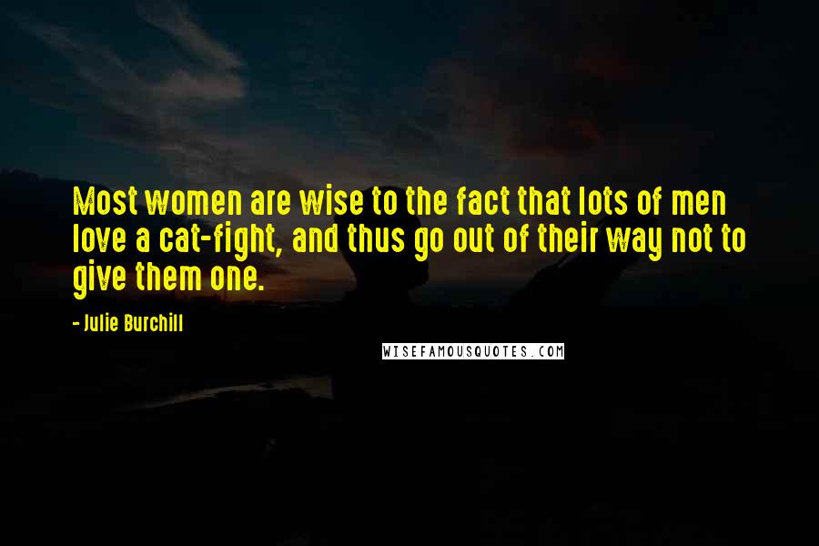 Julie Burchill Quotes: Most women are wise to the fact that lots of men love a cat-fight, and thus go out of their way not to give them one.