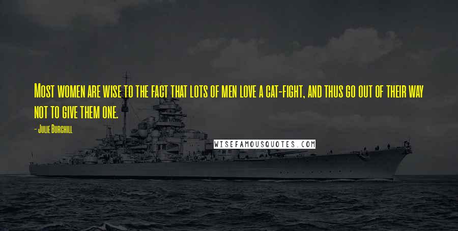 Julie Burchill Quotes: Most women are wise to the fact that lots of men love a cat-fight, and thus go out of their way not to give them one.