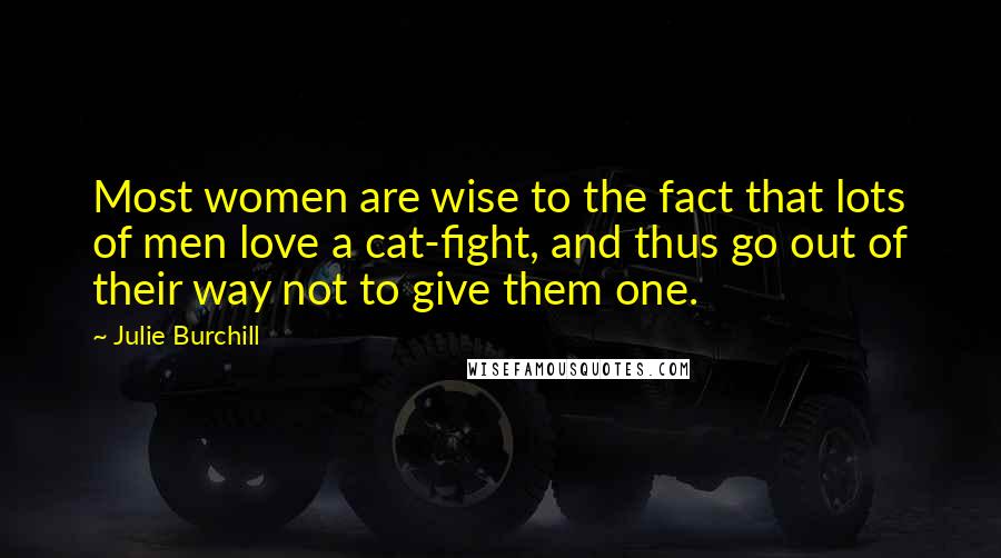 Julie Burchill Quotes: Most women are wise to the fact that lots of men love a cat-fight, and thus go out of their way not to give them one.