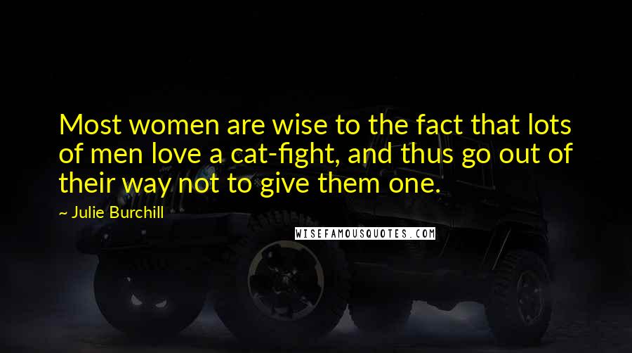 Julie Burchill Quotes: Most women are wise to the fact that lots of men love a cat-fight, and thus go out of their way not to give them one.