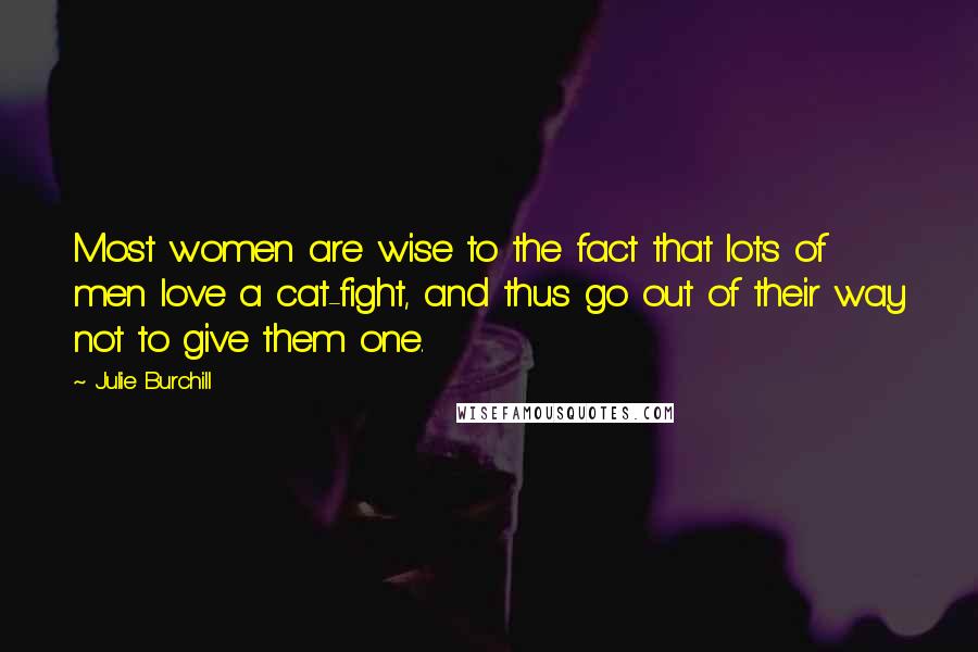 Julie Burchill Quotes: Most women are wise to the fact that lots of men love a cat-fight, and thus go out of their way not to give them one.