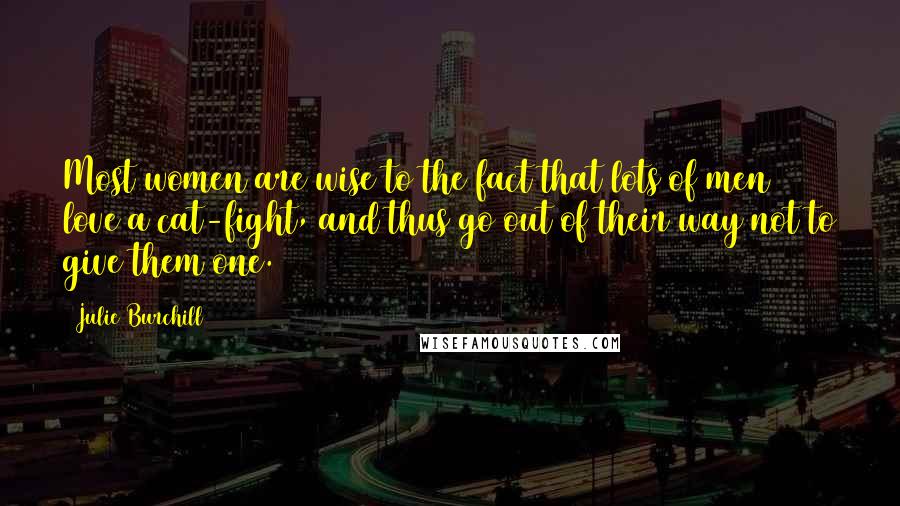 Julie Burchill Quotes: Most women are wise to the fact that lots of men love a cat-fight, and thus go out of their way not to give them one.