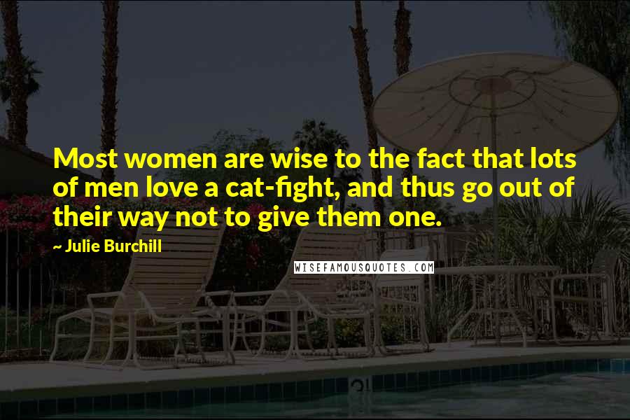 Julie Burchill Quotes: Most women are wise to the fact that lots of men love a cat-fight, and thus go out of their way not to give them one.