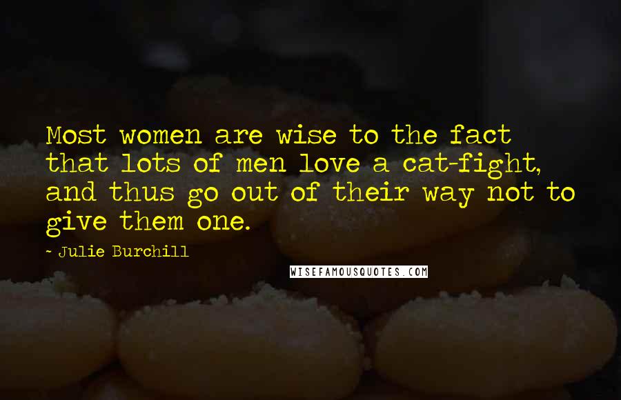 Julie Burchill Quotes: Most women are wise to the fact that lots of men love a cat-fight, and thus go out of their way not to give them one.