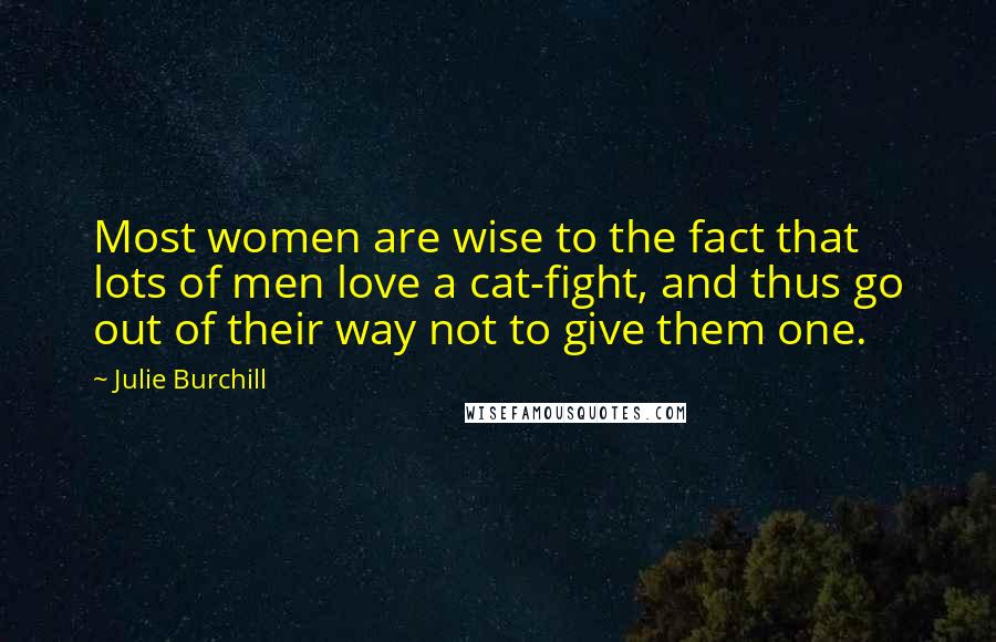 Julie Burchill Quotes: Most women are wise to the fact that lots of men love a cat-fight, and thus go out of their way not to give them one.