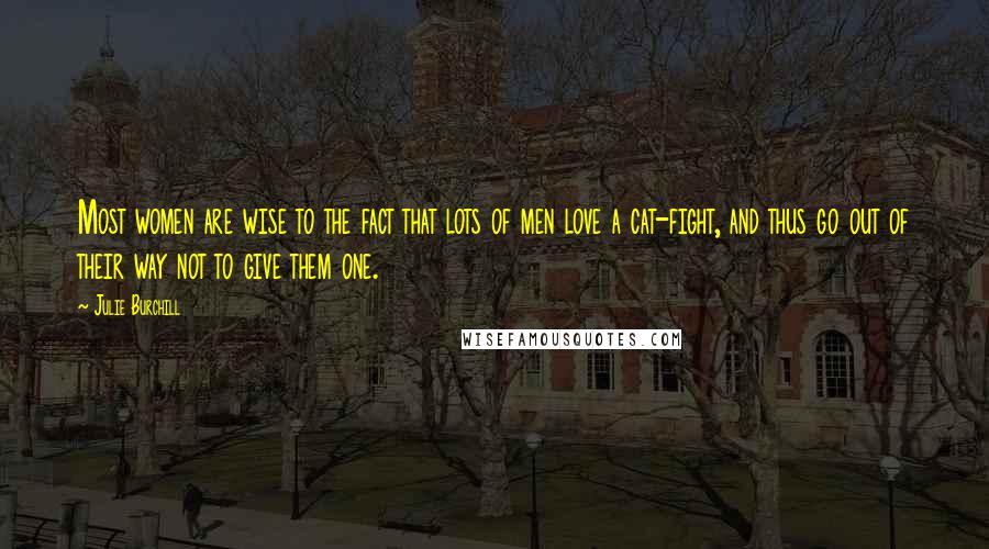 Julie Burchill Quotes: Most women are wise to the fact that lots of men love a cat-fight, and thus go out of their way not to give them one.