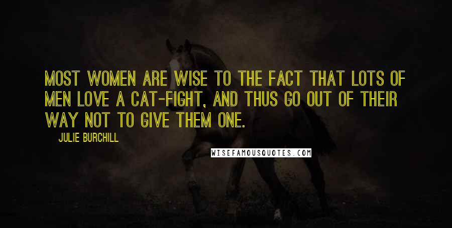 Julie Burchill Quotes: Most women are wise to the fact that lots of men love a cat-fight, and thus go out of their way not to give them one.