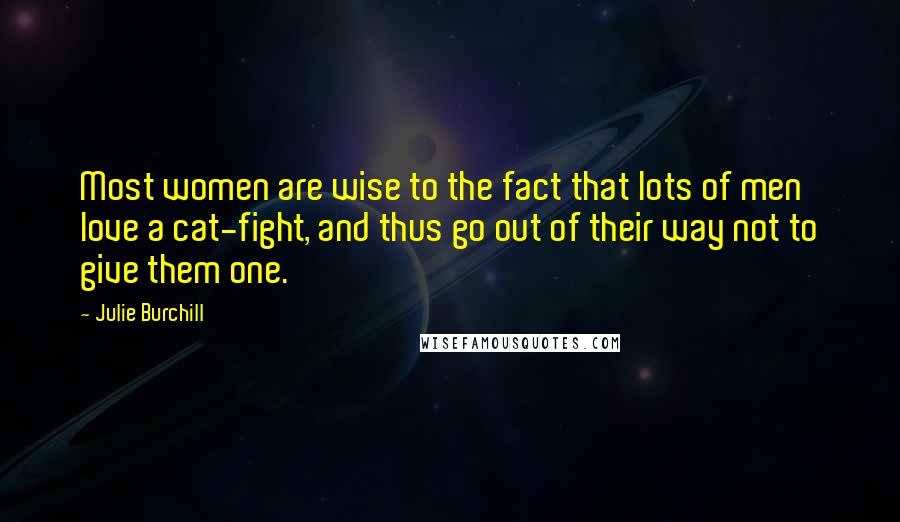 Julie Burchill Quotes: Most women are wise to the fact that lots of men love a cat-fight, and thus go out of their way not to give them one.