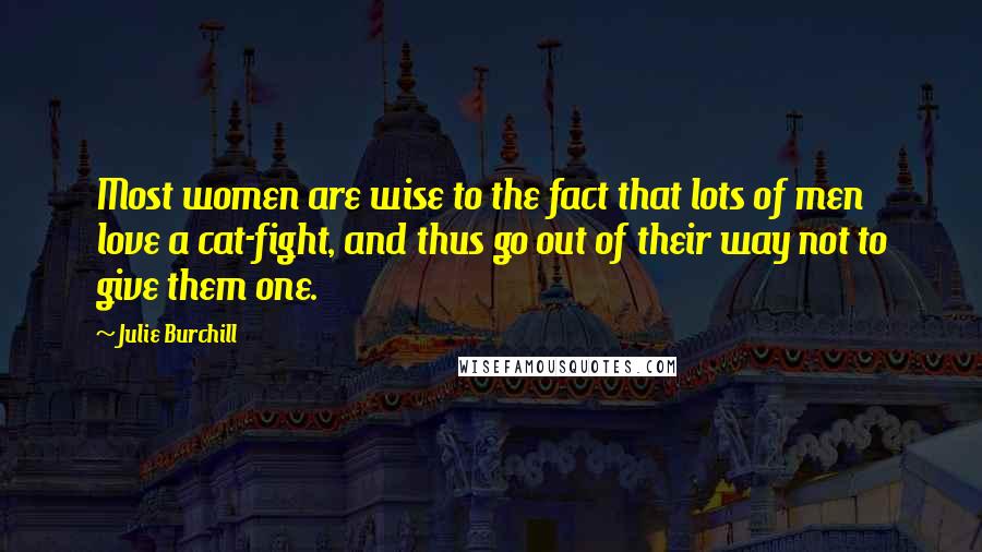 Julie Burchill Quotes: Most women are wise to the fact that lots of men love a cat-fight, and thus go out of their way not to give them one.