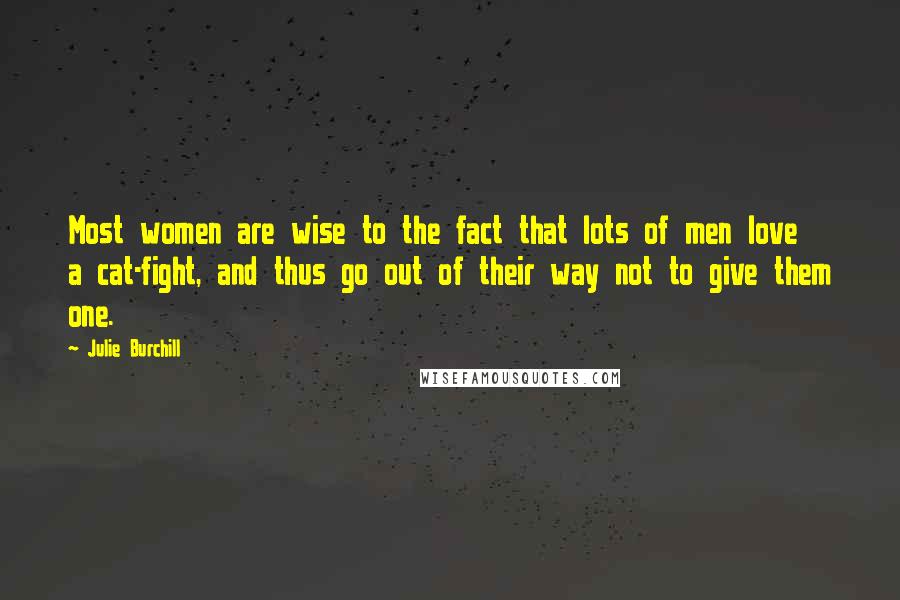 Julie Burchill Quotes: Most women are wise to the fact that lots of men love a cat-fight, and thus go out of their way not to give them one.