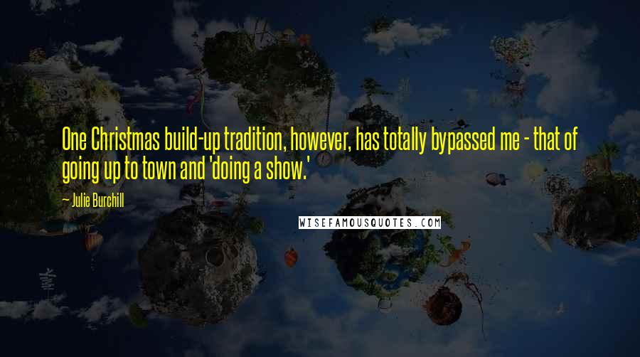 Julie Burchill Quotes: One Christmas build-up tradition, however, has totally bypassed me - that of going up to town and 'doing a show.'