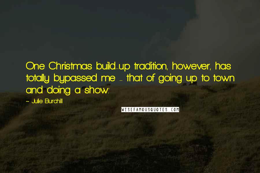 Julie Burchill Quotes: One Christmas build-up tradition, however, has totally bypassed me - that of going up to town and 'doing a show.'