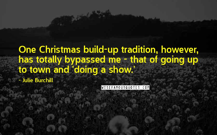 Julie Burchill Quotes: One Christmas build-up tradition, however, has totally bypassed me - that of going up to town and 'doing a show.'