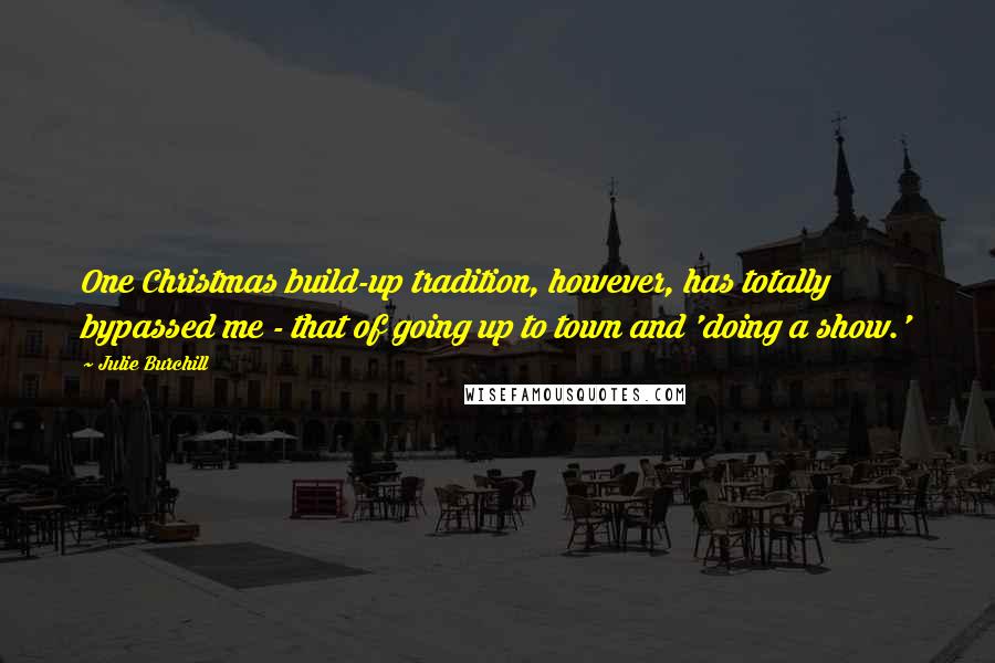 Julie Burchill Quotes: One Christmas build-up tradition, however, has totally bypassed me - that of going up to town and 'doing a show.'