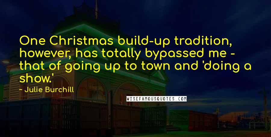 Julie Burchill Quotes: One Christmas build-up tradition, however, has totally bypassed me - that of going up to town and 'doing a show.'