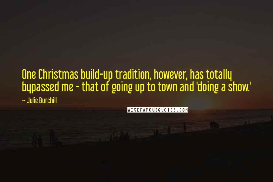 Julie Burchill Quotes: One Christmas build-up tradition, however, has totally bypassed me - that of going up to town and 'doing a show.'