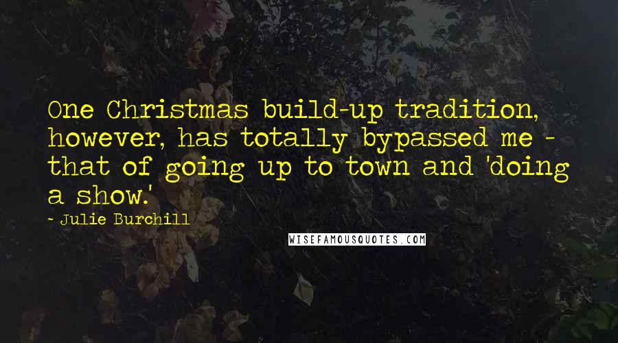 Julie Burchill Quotes: One Christmas build-up tradition, however, has totally bypassed me - that of going up to town and 'doing a show.'