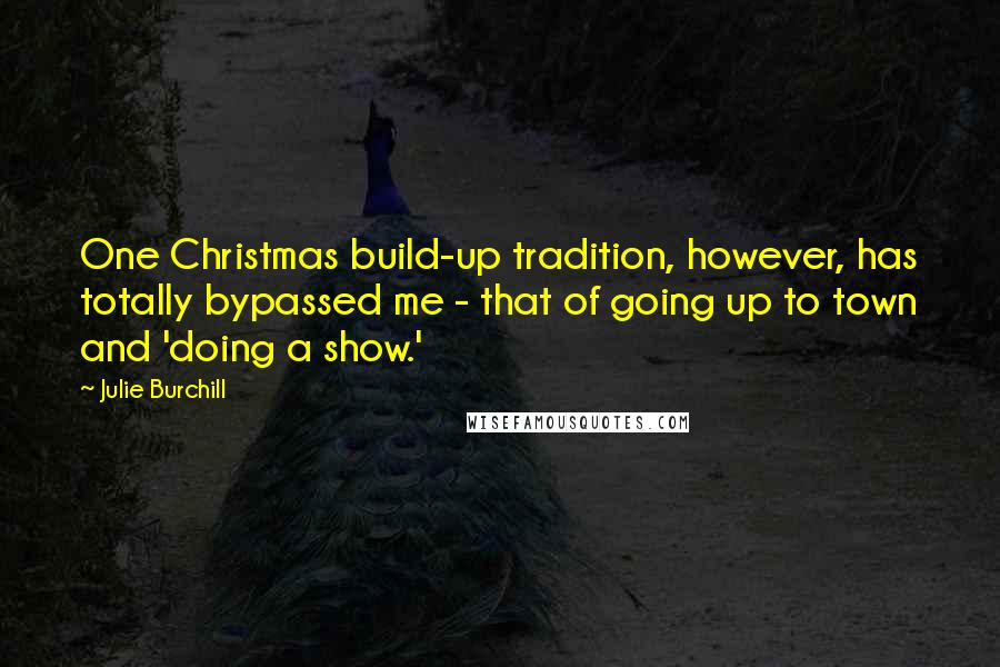 Julie Burchill Quotes: One Christmas build-up tradition, however, has totally bypassed me - that of going up to town and 'doing a show.'