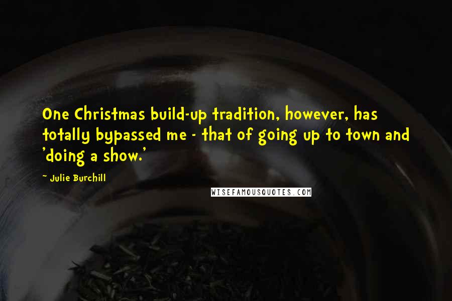 Julie Burchill Quotes: One Christmas build-up tradition, however, has totally bypassed me - that of going up to town and 'doing a show.'