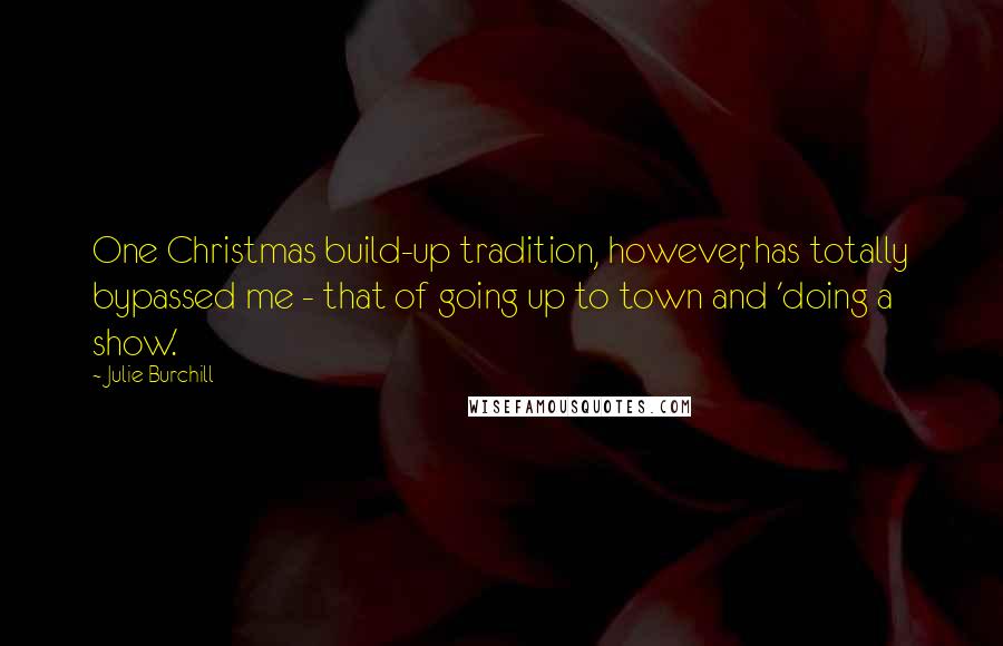 Julie Burchill Quotes: One Christmas build-up tradition, however, has totally bypassed me - that of going up to town and 'doing a show.'