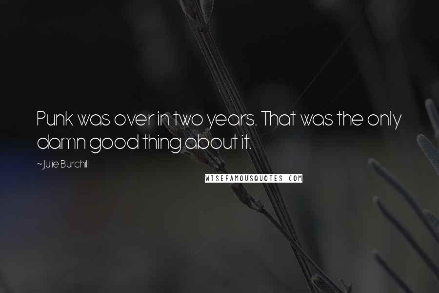 Julie Burchill Quotes: Punk was over in two years. That was the only damn good thing about it.
