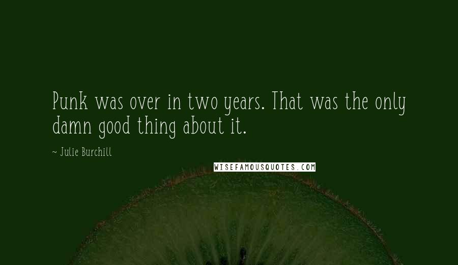Julie Burchill Quotes: Punk was over in two years. That was the only damn good thing about it.