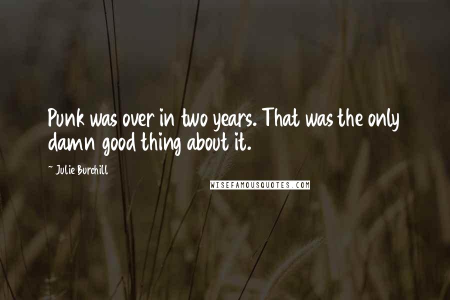 Julie Burchill Quotes: Punk was over in two years. That was the only damn good thing about it.