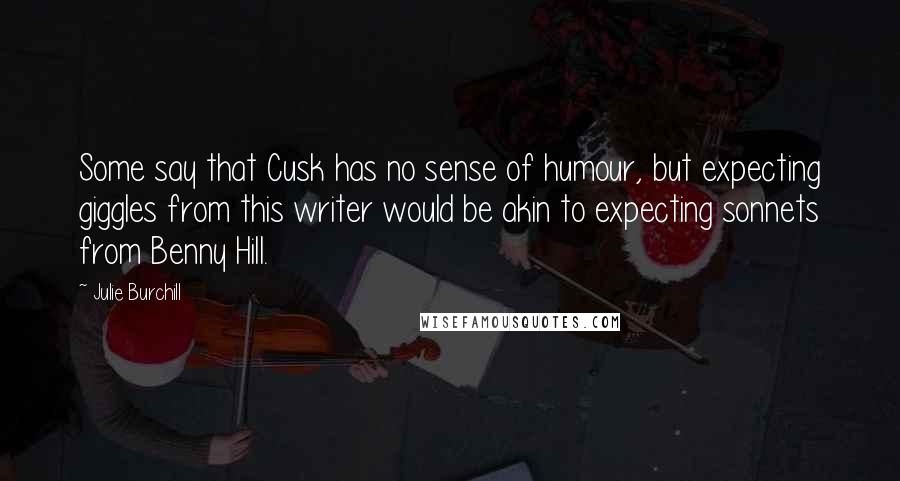 Julie Burchill Quotes: Some say that Cusk has no sense of humour, but expecting giggles from this writer would be akin to expecting sonnets from Benny Hill.