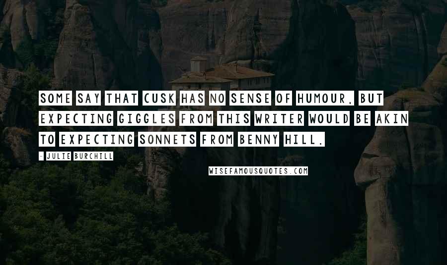 Julie Burchill Quotes: Some say that Cusk has no sense of humour, but expecting giggles from this writer would be akin to expecting sonnets from Benny Hill.