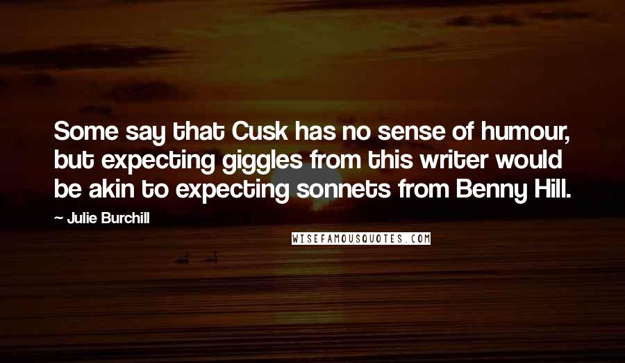 Julie Burchill Quotes: Some say that Cusk has no sense of humour, but expecting giggles from this writer would be akin to expecting sonnets from Benny Hill.