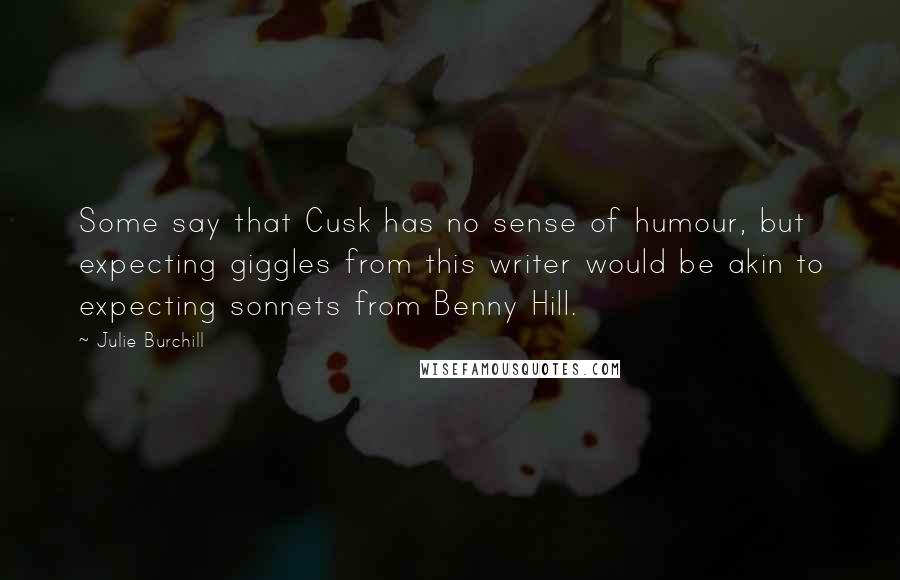 Julie Burchill Quotes: Some say that Cusk has no sense of humour, but expecting giggles from this writer would be akin to expecting sonnets from Benny Hill.