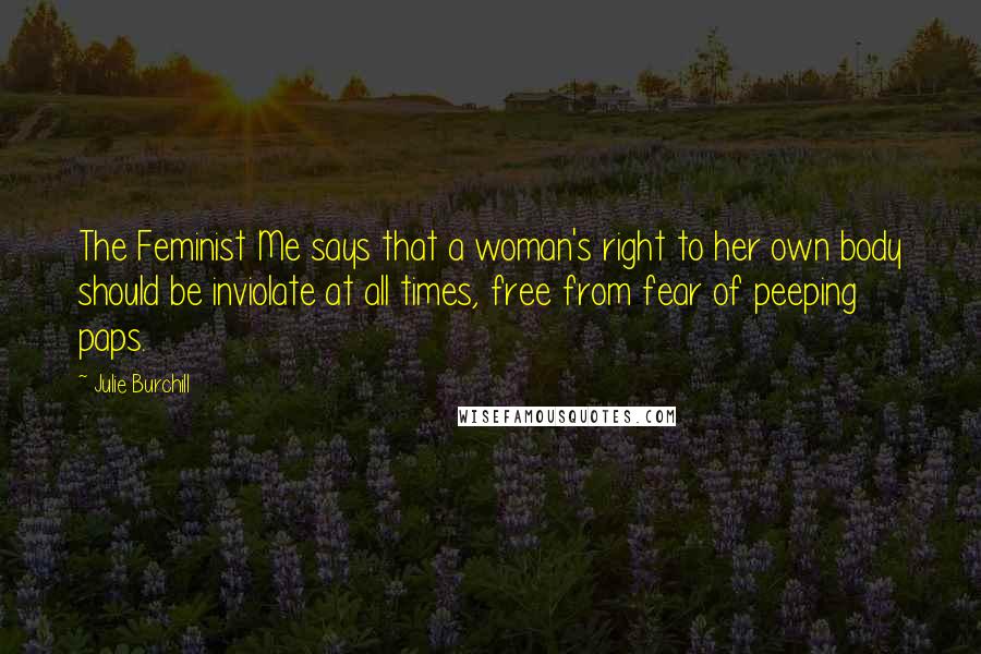 Julie Burchill Quotes: The Feminist Me says that a woman's right to her own body should be inviolate at all times, free from fear of peeping paps.