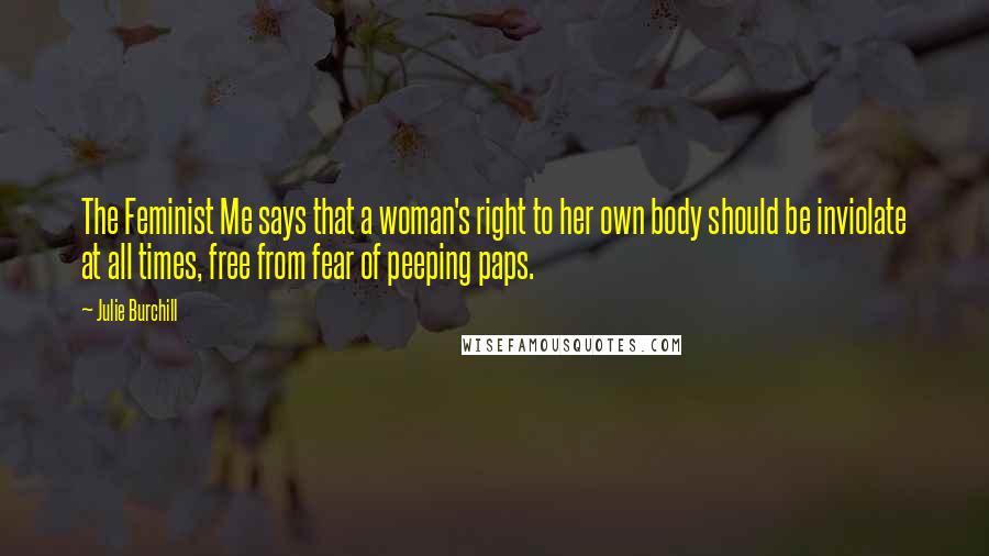 Julie Burchill Quotes: The Feminist Me says that a woman's right to her own body should be inviolate at all times, free from fear of peeping paps.