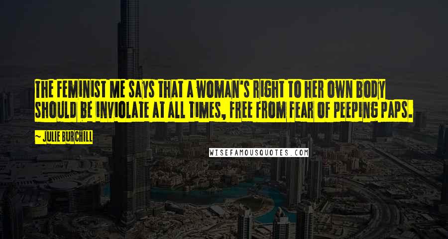 Julie Burchill Quotes: The Feminist Me says that a woman's right to her own body should be inviolate at all times, free from fear of peeping paps.