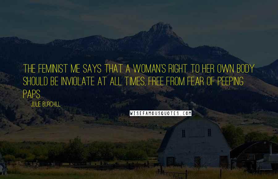 Julie Burchill Quotes: The Feminist Me says that a woman's right to her own body should be inviolate at all times, free from fear of peeping paps.