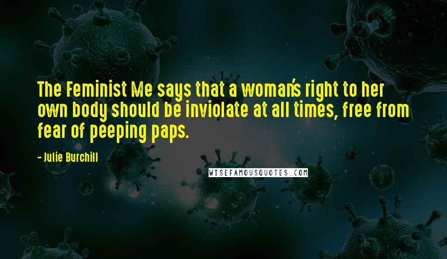 Julie Burchill Quotes: The Feminist Me says that a woman's right to her own body should be inviolate at all times, free from fear of peeping paps.