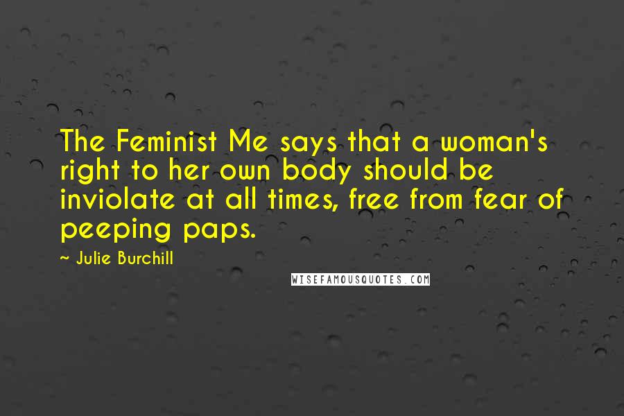 Julie Burchill Quotes: The Feminist Me says that a woman's right to her own body should be inviolate at all times, free from fear of peeping paps.