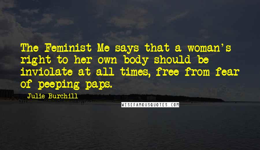 Julie Burchill Quotes: The Feminist Me says that a woman's right to her own body should be inviolate at all times, free from fear of peeping paps.