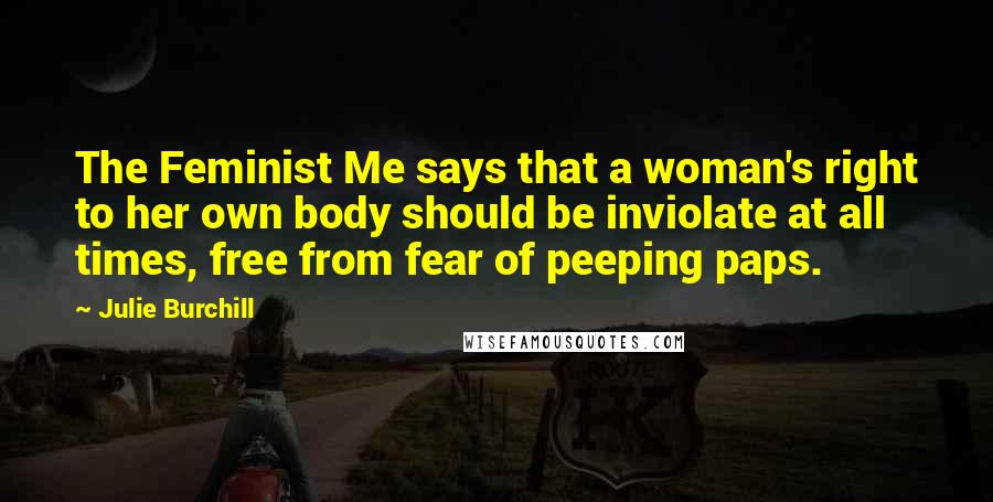 Julie Burchill Quotes: The Feminist Me says that a woman's right to her own body should be inviolate at all times, free from fear of peeping paps.