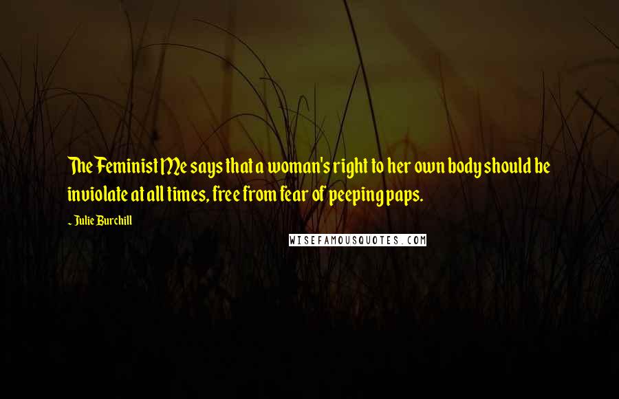 Julie Burchill Quotes: The Feminist Me says that a woman's right to her own body should be inviolate at all times, free from fear of peeping paps.