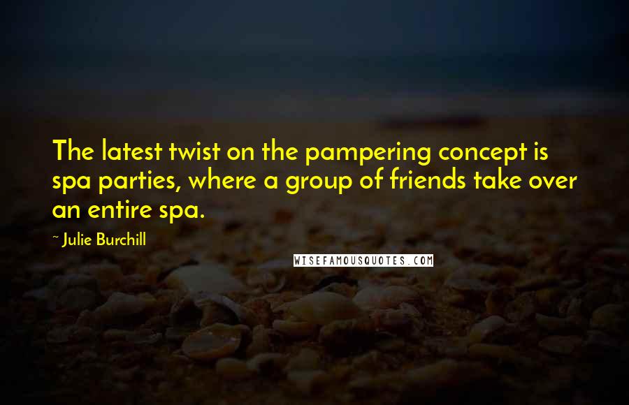 Julie Burchill Quotes: The latest twist on the pampering concept is spa parties, where a group of friends take over an entire spa.