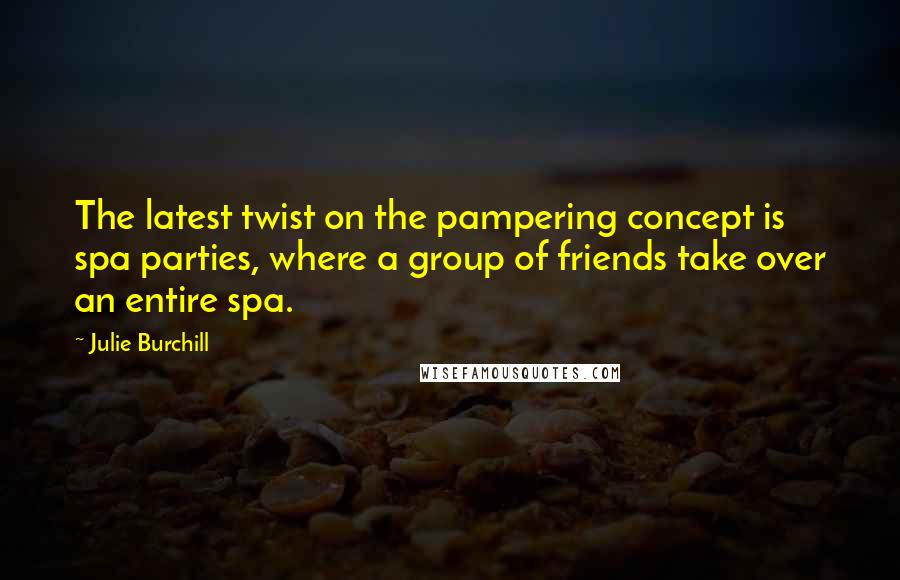 Julie Burchill Quotes: The latest twist on the pampering concept is spa parties, where a group of friends take over an entire spa.